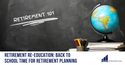 Retirement Re-education: Back to School Time for Retirement Planning