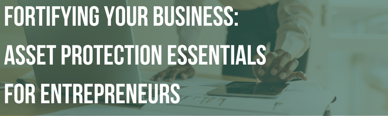 Fortifying Your Business: Asset Protection Essentials For Entrepreneurs