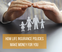 How Life Insurance Policies Make Money for You
