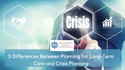 5 Differences Between Planning for Long-Term Care and Crisis Planning