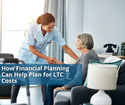 How Financial Planning Can Help Prepare for LTC Costs