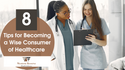 8 Tips for Becoming a Wise Consumer of Healthcare