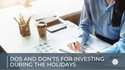 Dos and Don'ts for Investing During the Holidays