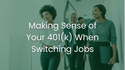 Making Sense of Your 401(k) When Switching Jobs