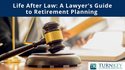 Life After Law: A Lawyer's Guide to Retirement Planning