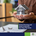 Estate Planning and Asset Protection: Are They The Same?