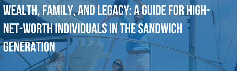 Wealth, Family, and Legacy: A Guide for High-Net-Worth Individuals in the Sandwich Generation