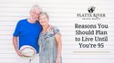 Reasons You Should Plan to Live Until You’re