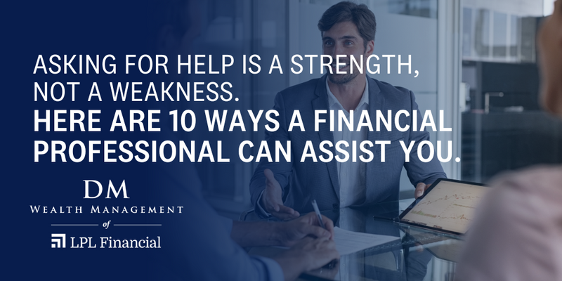 Asking for Help Is a Strength, Not a Weakness. Here Are 10 Ways a Financial Professional Can Assist