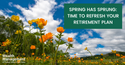 Spring Has Sprung: Time to Refresh Your Retirement Plan