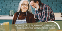 How Estate Planning Can Help Prepare for Long-Term Care
