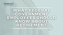 What Federal Government Employees Should Know About Retirement