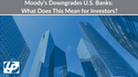 Moody’s Downgrades U.S. Banks: What Does This Mean for Investors?