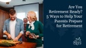 Are You Retirement Ready? 5 Ways to Help Your Parents Prepare for Retirement