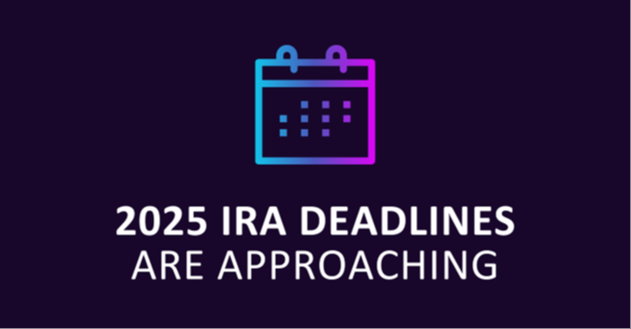 2025 IRA Deadlines Are Approaching