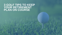 3 Golf Tips to Keep Your Retirement Plan on Course