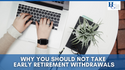 Why You Should Not Take Early Retirement Withdrawals