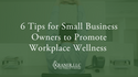 6 Tips for Small Business Owners to Promote Workplace Wellness