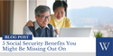 5 Social Security Benefits You Might Be Missing Out On