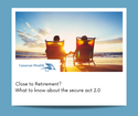 Close to Retirement? What to know about the secure act 2.0