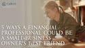 5 Ways a Financial Professional Could Be a Small-Business Owner's Best Friend