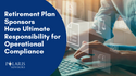 Retirement Plan Sponsors Have Ultimate Responsibility for Operational Compliance