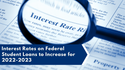Interest Rates on Federal Student Loans to Increase for 2022-2023
