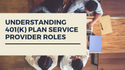 Understanding the Different 401(k) Service Provider Roles and Responsibilities