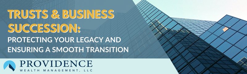 Trusts & Business Succession: Seeking to Protect Your Legacy and Ensure a Smooth Transition