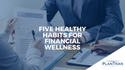 Five Healthy Habits for Financial Wellness