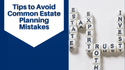 Tips to Avoid Common Estate Planning Mistakes