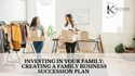 Investing in Your Family: Creating a Family Business Succession Plan