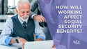 How Will Working Affect Social Security Benefits?