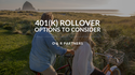 401(k) Rollover Options to Consider