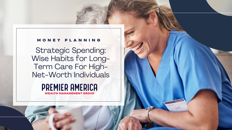 Strategic Spending: Wise Habits for Long-Term Care For High-Net-Worth Individuals