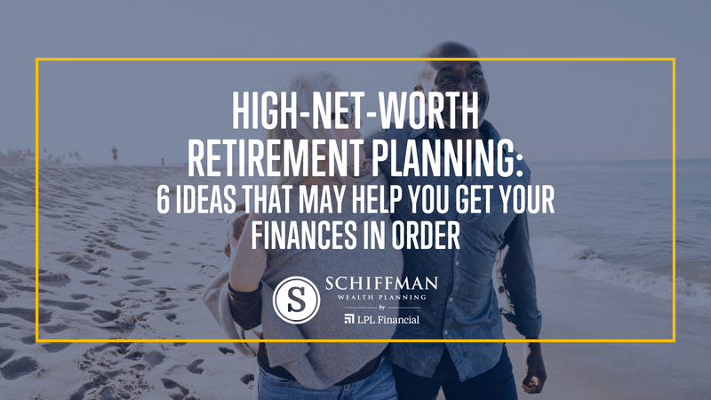 High-Net-Worth Retirement Planning: 6 Ideas to Help You Get Your Finances in Order