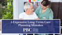 5 Expensive Long-Term Care Planning Mistakes to Avoid
