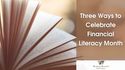 Three Ways to Celebrate Financial Literacy Month