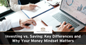 Investing vs. Saving: Key Differences and Why Your Money Mindset Matters