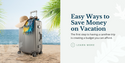 Easy Ways to Save Money on Vacation
