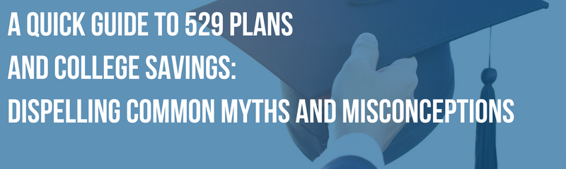 A Quick Guide to 529 Plans and College Savings: Dispelling Common Myths and Misconceptions