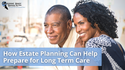 How Estate Planning Can Help Prepare for Long Term Care
