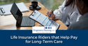 Life Insurance Riders that Help Pay for Long-Term Care