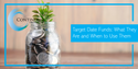 Target Date Funds: What They Are and When to Use Them