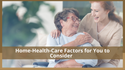 Home-Health-Care Factors for You to Consider