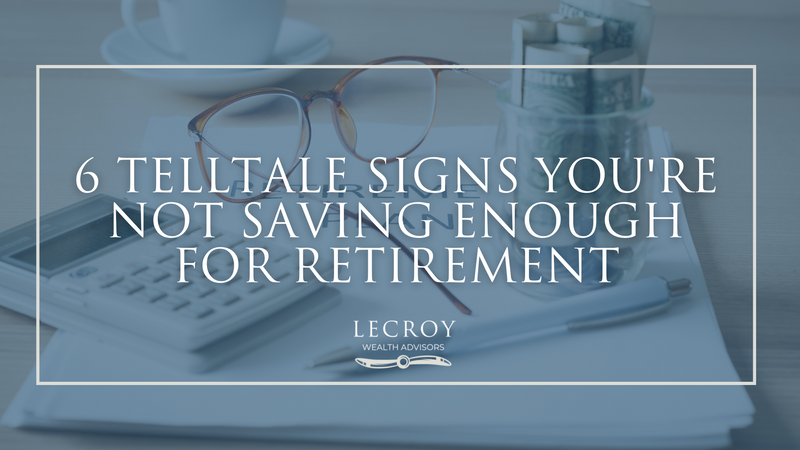 6 Telltale Signs You're Not Saving Enough for Retirement