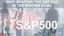 Why Beating the S&P 500 is the Wrong Goal