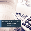 5 Last Minute Considerations Before Tax Day