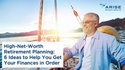 High-Net-Worth Retirement Planning: 6 Ideas to Help You Get Your Finances in Order