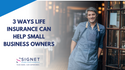3 Ways Life Insurance Can Help Small Business Owners